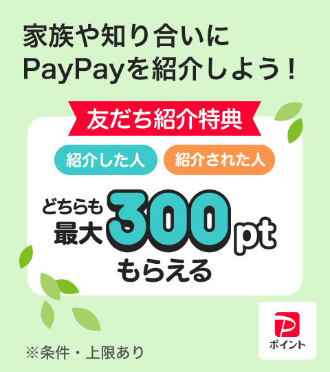 家族や知り合いにPayPayを紹介しよう！紹介した人紹介された人どちらも最大300ptもらえる※条件・上限あり