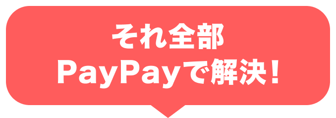 それ全部、PayPayで解決！