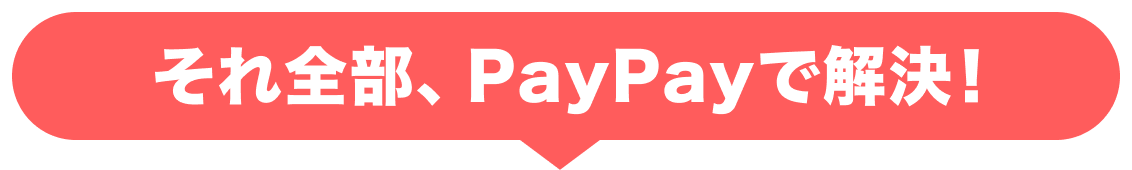 それ全部、PayPayで解決！