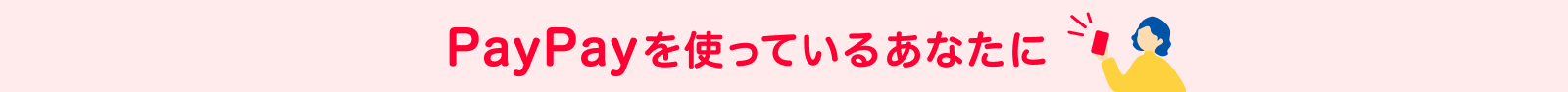 PayPayを使っているあなたに