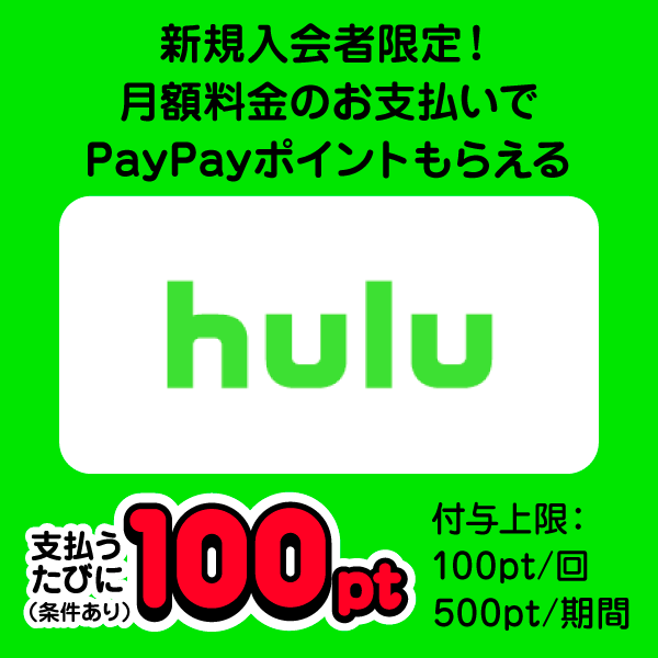 新規入会者限定！月額料金のお支払いでPayPayポイントもらえる hulu 支払うたびに（条件あり）100pt 付与上限：100pt/回 500pt/期間