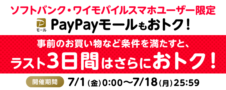 ソフトバンク・ワイモバイルスマホユーザー限定 PayPayモールもおトク！事前のお買い物など条件を満たすと、ラスト3日間はさらにおトク！|開催期間 7/1（金）0:00〜7/18（月）25:59