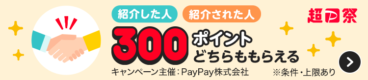 紹介した人紹介された人300ポイントどちらももらえる キャンペーン主催：PayPay株式会社 ※条件・上限あり