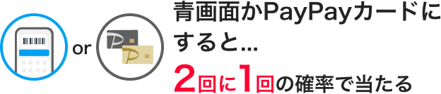 青画面かPayPayカードにすると…2回に1回の確率で当たる